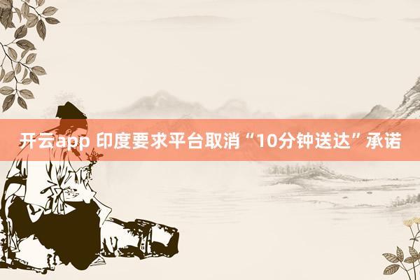 开云app 印度要求平台取消“10分钟送达”承诺
