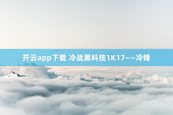 开云app下载 冷战黑科技1K17——冷锋
