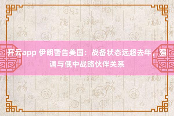 开云app 伊朗警告美国：战备状态远超去年，强调与俄中战略伙伴关系
