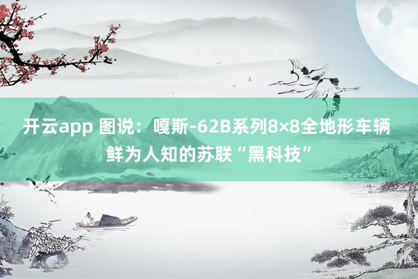 开云app 图说：嘎斯-62B系列8×8全地形车辆 鲜为人知的苏联“黑科技”
