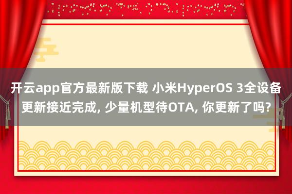 开云app官方最新版下载 小米HyperOS 3全设备更新接近完成, 少量机型待OTA, 你更新了吗?