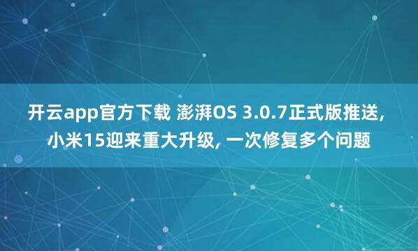 开云app官方下载 澎湃OS 3.0.7正式版推送, 小米15迎来重大升级, 一次修复多个问题