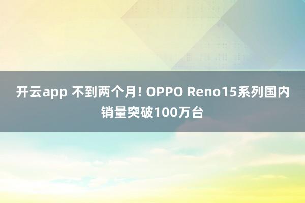 开云app 不到两个月! OPPO Reno15系列国内销量突破100万台