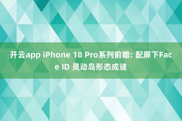 开云app iPhone 18 Pro系列前瞻: 配屏下Face ID 灵动岛形态成谜