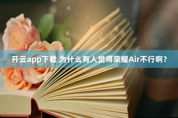 开云app下载 为什么有人觉得荣耀Air不行啊？