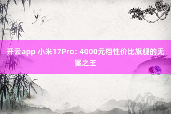 开云app 小米17Pro: 4000元档性价比旗舰的无冕之王
