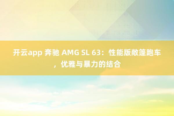 开云app 奔驰 AMG SL 63：性能版敞篷跑车，优雅与暴力的结合