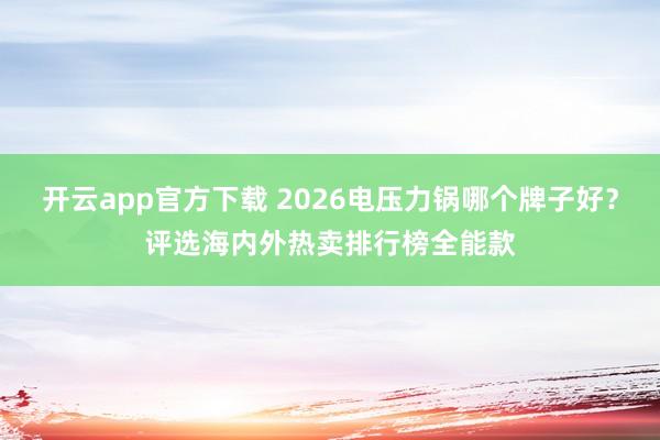 开云app官方下载 2026电压力锅哪个牌子好？评选海内外热卖排行榜全能款