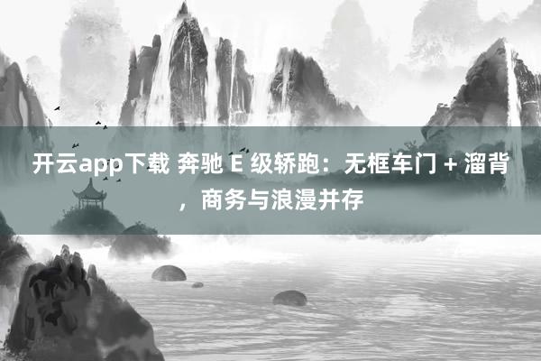 开云app下载 奔驰 E 级轿跑：无框车门 + 溜背，商务与浪漫并存