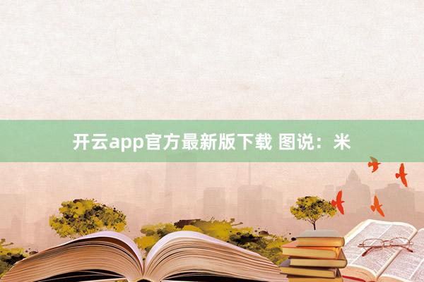 开云app官方最新版下载 图说：米