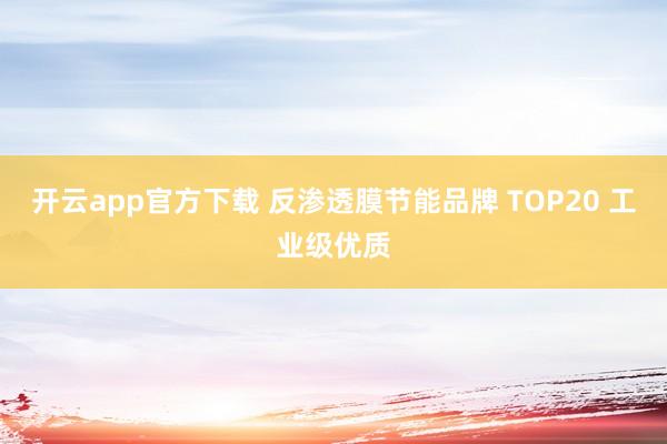 开云app官方下载 反渗透膜节能品牌 TOP20 工业级优质