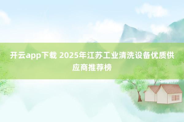 开云app下载 2025年江苏工业清洗设备优质供应商推荐榜