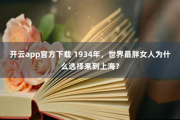开云app官方下载 1934年，世界最胖女人为什么选择来到上海？