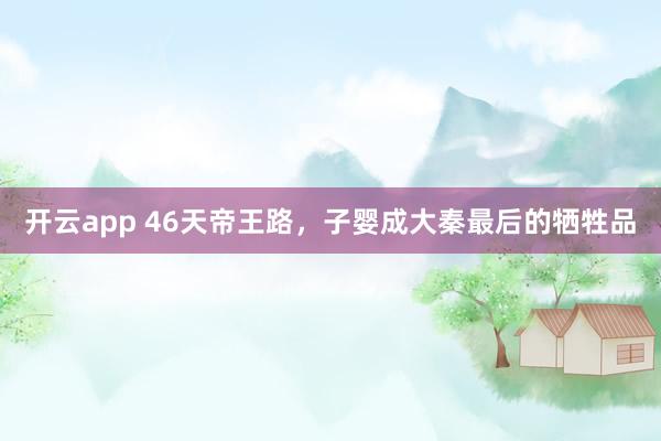 开云app 46天帝王路，子婴成大秦最后的牺牲品