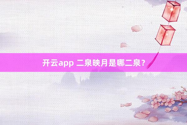 开云app 二泉映月是哪二泉？