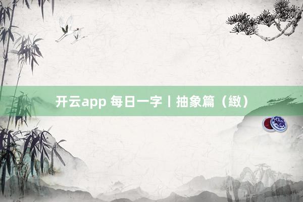 开云app 每日一字丨抽象篇（緻）