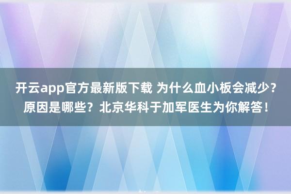 开云app官方最新版下载 为什么血小板会减少？原因是哪些？北京华科于加军医生为你解答！