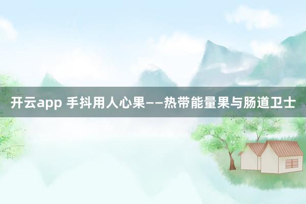 开云app 手抖用人心果——热带能量果与肠道卫士