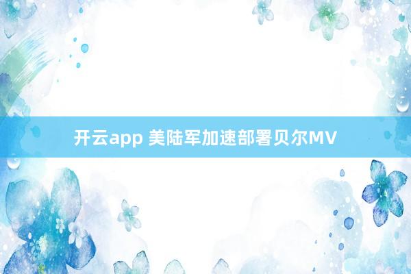 开云app 美陆军加速部署贝尔MV