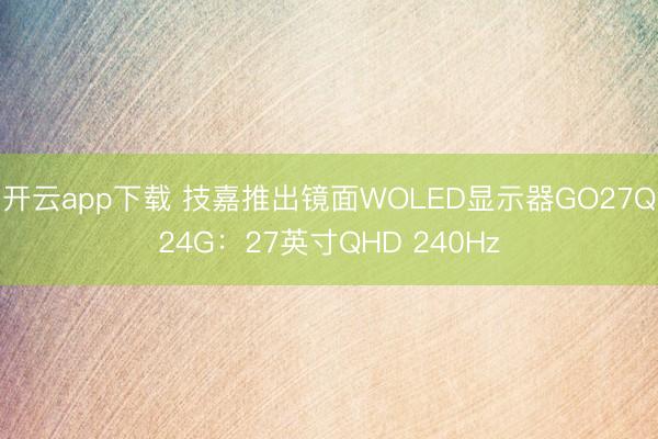 开云app下载 技嘉推出镜面WOLED显示器GO27Q24G：27英寸QHD 240Hz