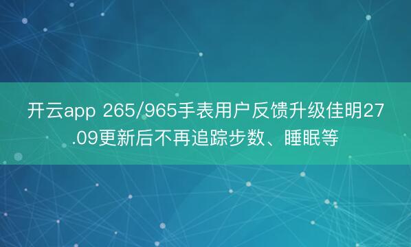 开云app 265/965手表用户反馈升级佳明27.09更新后不再追踪步数、睡眠等