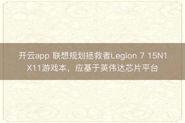 开云app 联想规划拯救者Legion 7 15N1X11游戏本，应基于英伟达芯片平台