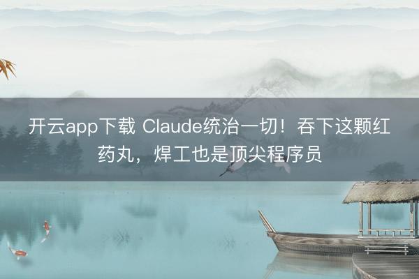 开云app下载 Claude统治一切！吞下这颗红药丸，焊工也是顶尖程序员