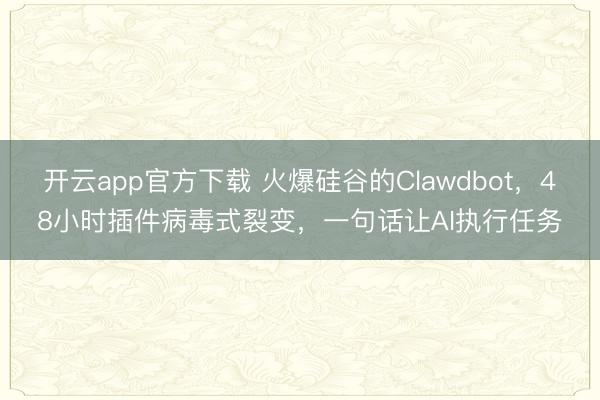 开云app官方下载 火爆硅谷的Clawdbot，48小时插件病毒式裂变，一句话让AI执行任务