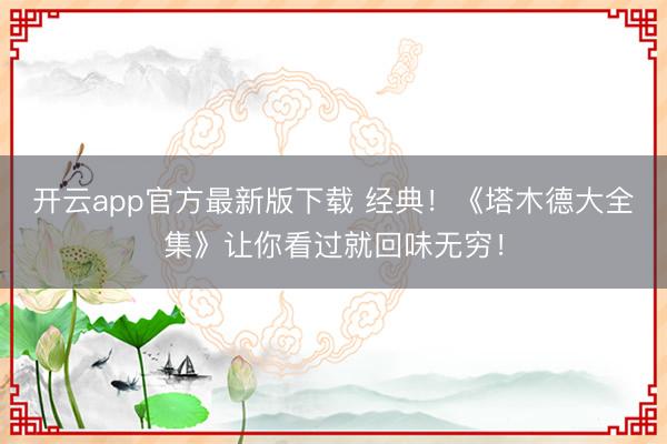 开云app官方最新版下载 经典！《塔木德大全集》让你看过就回味无穷！