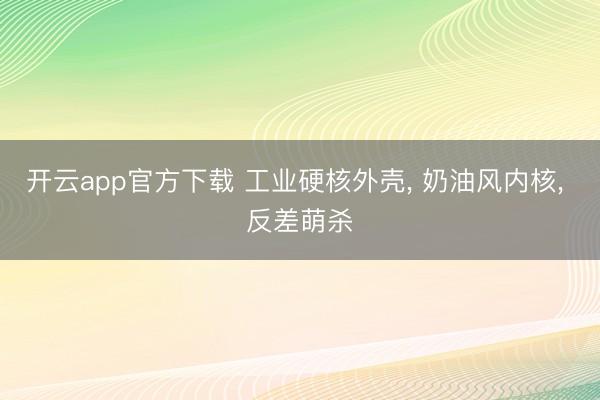 开云app官方下载 工业硬核外壳, 奶油风内核, 反差萌杀