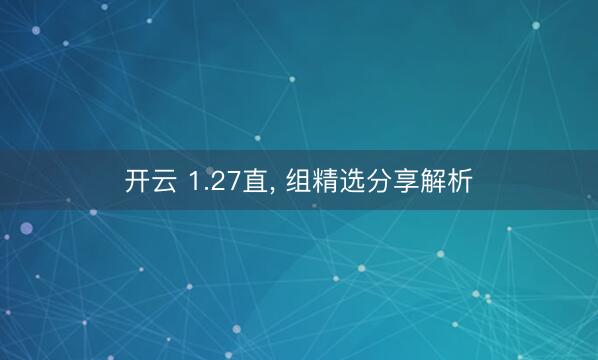 开云 1.27直, 组精选分享解析