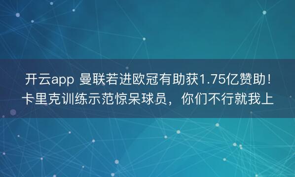 开云app 曼联若进欧冠有助获1.75亿赞助！卡里克训练示范惊呆球员，你们不行就我上
