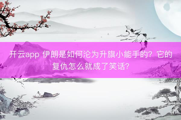 开云app 伊朗是如何沦为升旗小能手的？它的复仇怎么就成了笑话？