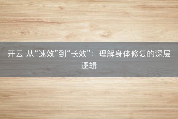 开云 从“速效”到“长效”：理解身体修复的深层逻辑