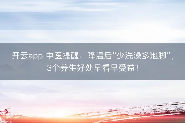 开云app 中医提醒：降温后“少洗澡多泡脚”，3个养生好处早看早受益！