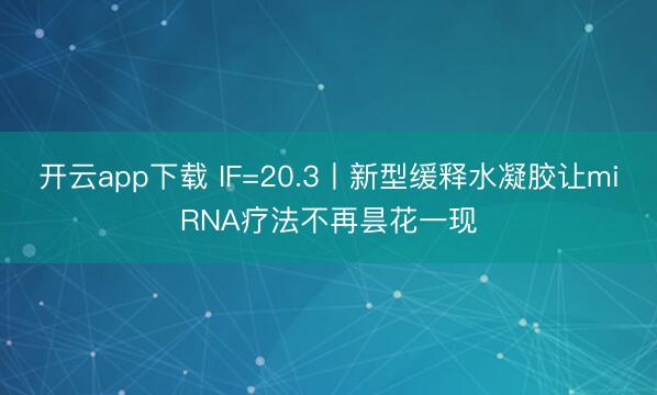 开云app下载 IF=20.3丨新型缓释水凝胶让miRNA疗法不再昙花一现
