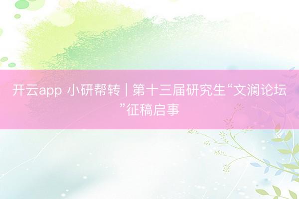 开云app 小研帮转 | 第十三届研究生“文澜论坛”征稿启事