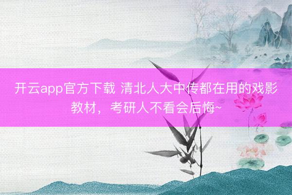 开云app官方下载 清北人大中传都在用的戏影教材，考研人不看会后悔~
