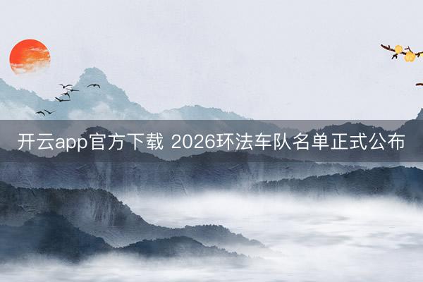 开云app官方下载 2026环法车队名单正式公布
