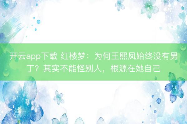 开云app下载 红楼梦：为何王熙凤始终没有男丁？其实不能怪别人，根源在她自己