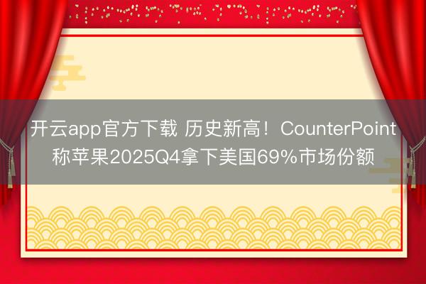 开云app官方下载 历史新高！CounterPoint称苹果2025Q4拿下美国69%市场份额