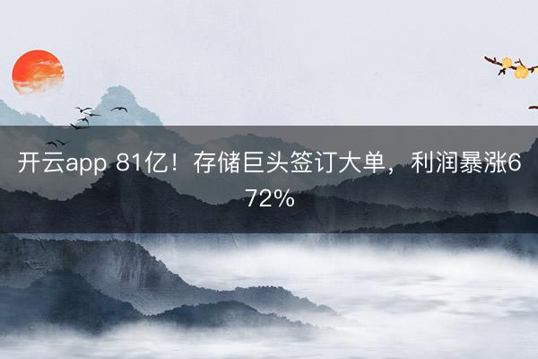 开云app 81亿！存储巨头签订大单，利润暴涨672%