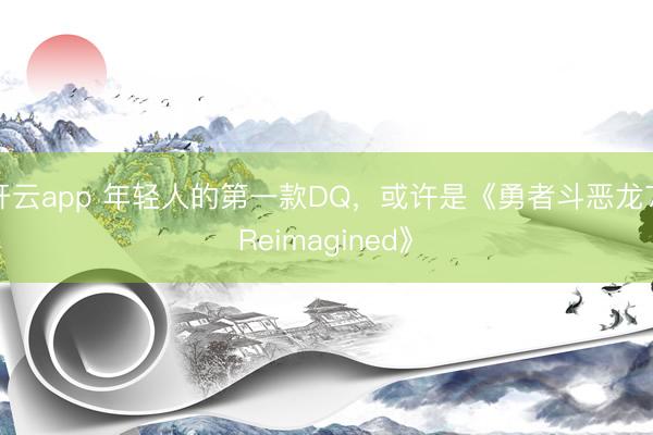 开云app 年轻人的第一款DQ，或许是《勇者斗恶龙7 Reimagined》