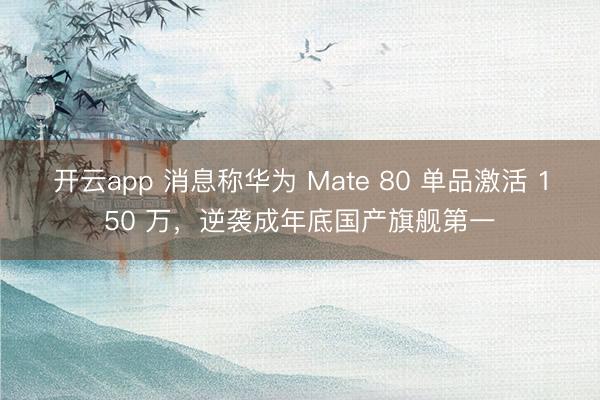 开云app 消息称华为 Mate 80 单品激活 150 万，逆袭成年底国产旗舰第一