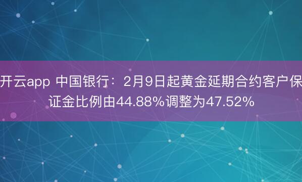 开云app 中国银行：2月9日起黄金延期合约客户保证金比例由44.88%调整为47.52%