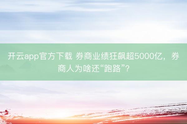 开云app官方下载 券商业绩狂飙超5000亿,券商人为啥还“跑路”?