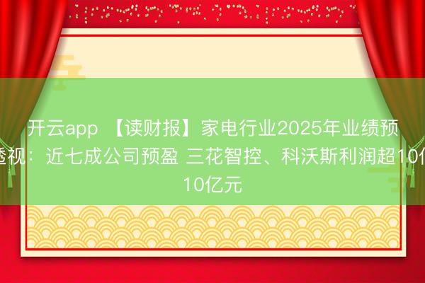 开云app 【读财报】家电行业2025年业绩预告透视：近七成公司预盈 三花智控、科沃斯利润超10亿元