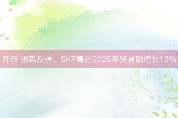 开云 强势反弹,SKP集团2025年贸易额增长15%