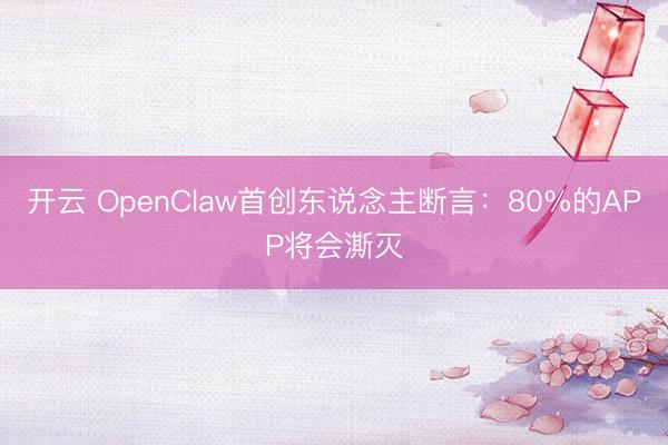 开云 OpenClaw首创东说念主断言：80%的APP将会澌灭