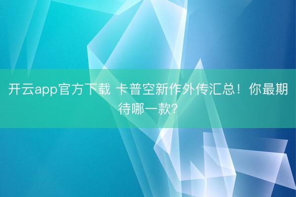 开云app官方下载 卡普空新作外传汇总！你最期待哪一款？